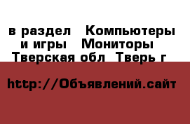  в раздел : Компьютеры и игры » Мониторы . Тверская обл.,Тверь г.